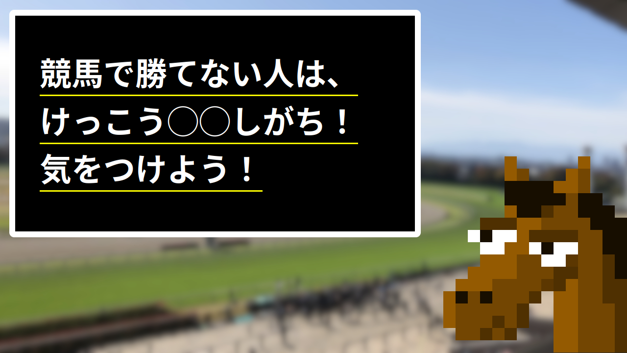 競馬で勝てない人は、けっこう◯◯しがち！気をつけよう！