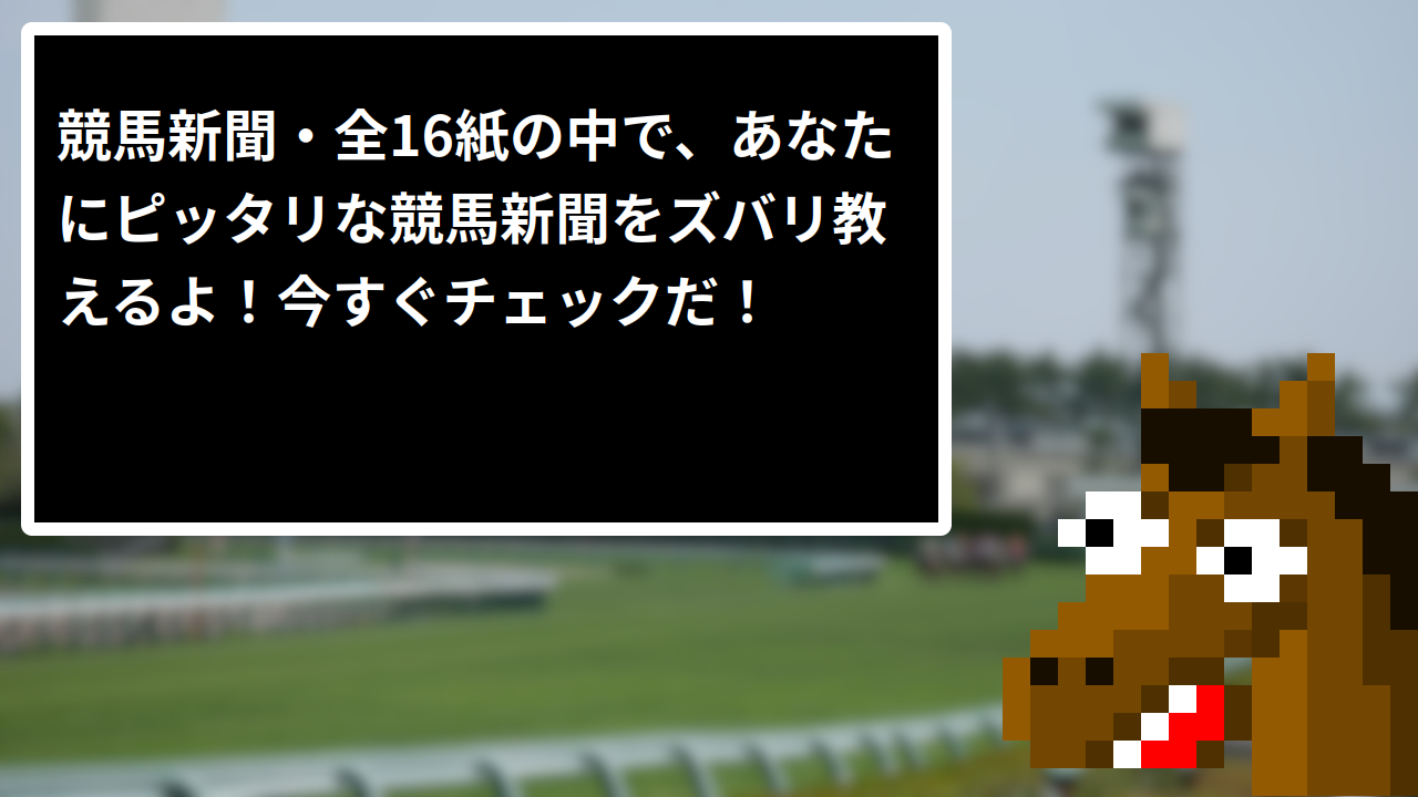 競馬新聞・全16紙の中で、あなたにピッタリな競馬新聞をズバリ教えるよ！今すぐチェックだ！