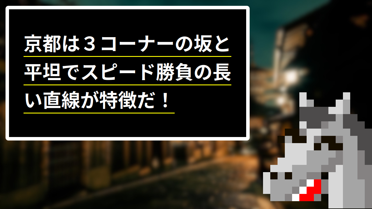 京都は３コーナーの坂と平坦でスピード勝負の長い直線が特徴だ！