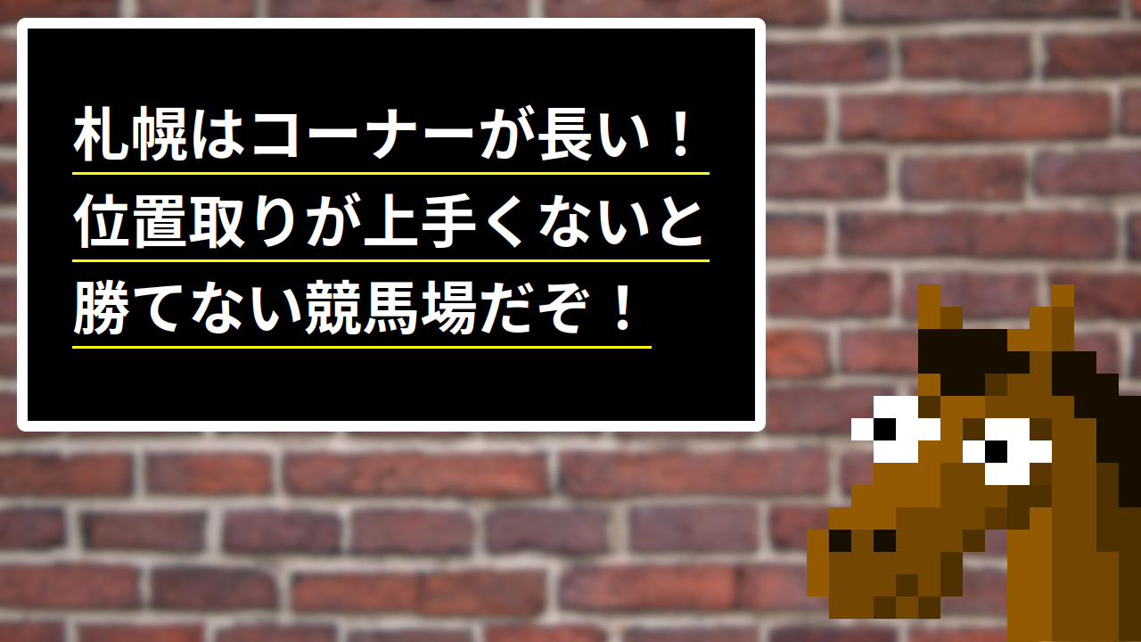札幌はコーナーが長い！位置取りが上手くないと勝てない競馬場だぞ！
