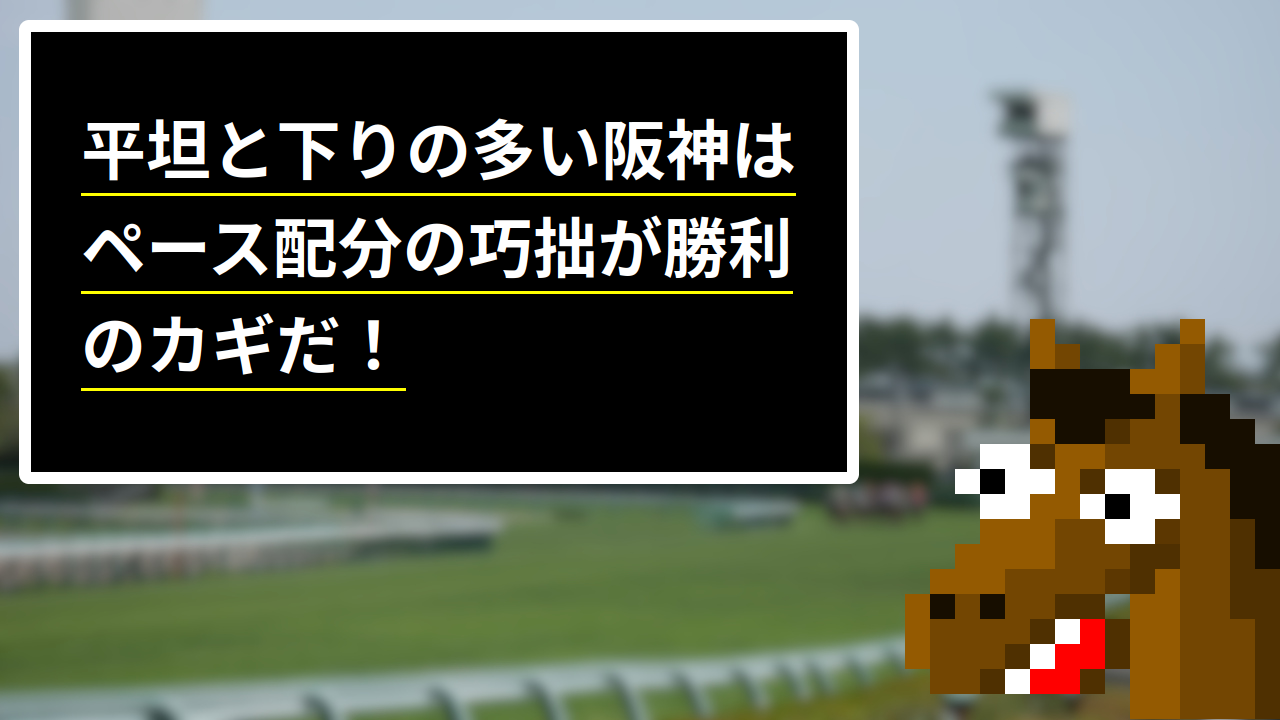 平坦と下りの多い阪神はペース配分の巧拙が勝利のカギだ！